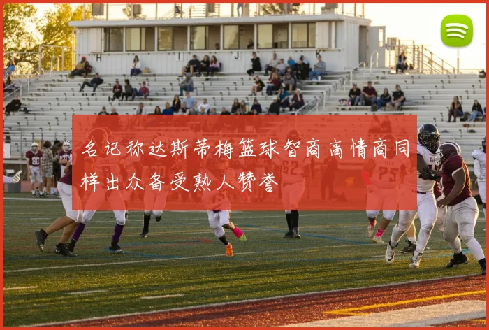 名记称达斯蒂梅篮球智商高情商同样出众备受熟人赞誉