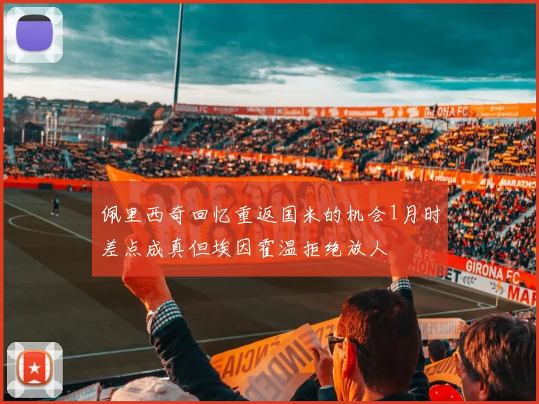 佩里西奇回忆重返国米的机会1月时差点成真但埃因霍温拒绝放人