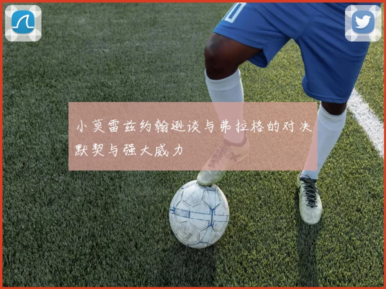 小莫雷兹约翰逊谈与弗拉格的对决默契与强大威力
