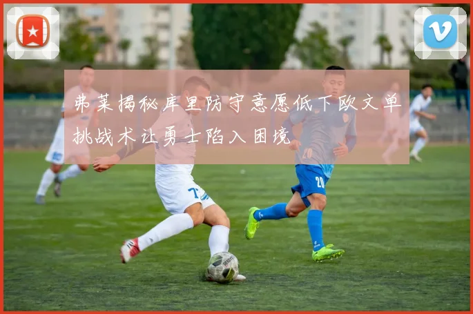 弗莱揭秘库里防守意愿低下欧文单挑战术让勇士陷入困境