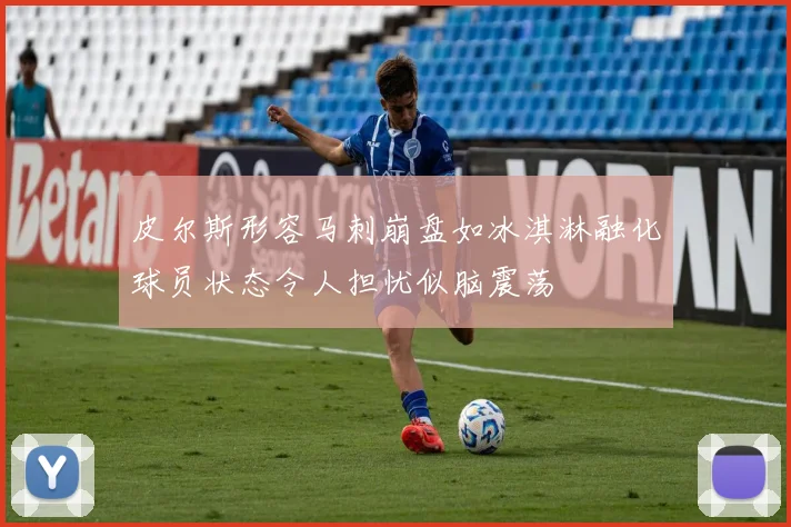 皮尔斯形容马刺崩盘如冰淇淋融化球员状态令人担忧似脑震荡