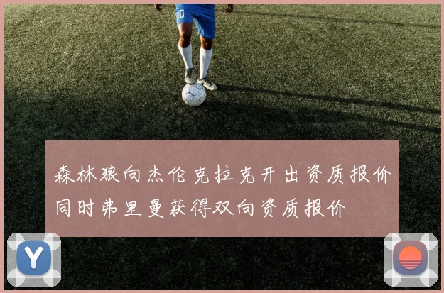 森林狼向杰伦克拉克开出资质报价同时弗里曼获得双向资质报价