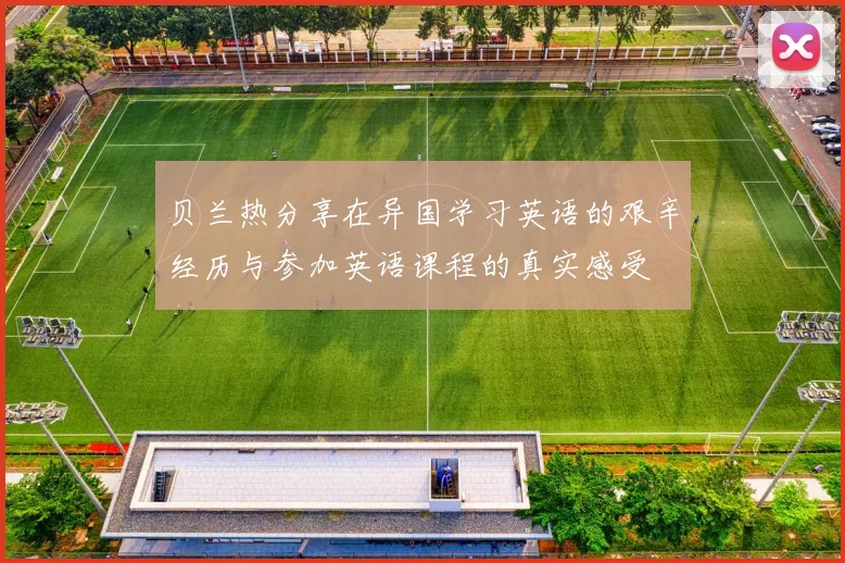 贝兰热分享在异国学习英语的艰辛经历与参加英语课程的真实感受