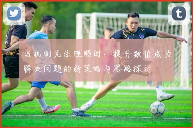 当机制无法理顺时，提升数值成为解决问题的新策略与思路探讨